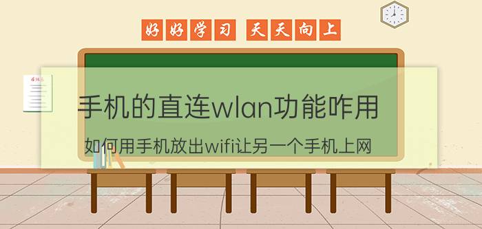 手机的直连wlan功能咋用 如何用手机放出wifi让另一个手机上网？